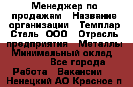 Менеджер по продажам › Название организации ­ Темплар Сталь, ООО › Отрасль предприятия ­ Металлы › Минимальный оклад ­ 80 000 - Все города Работа » Вакансии   . Ненецкий АО,Красное п.